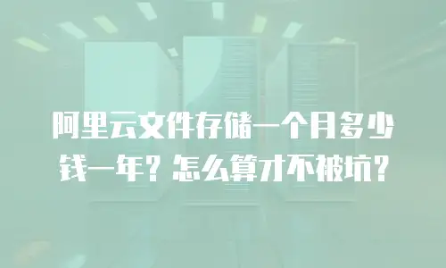 阿里云文件存储一个月多少钱一年？怎么算才不被坑？