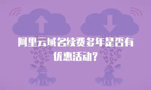阿里云域名续费多年是否有优惠活动？