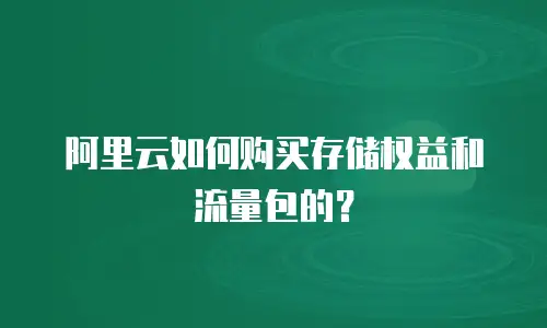 阿里云如何购买存储权益和流量包的？