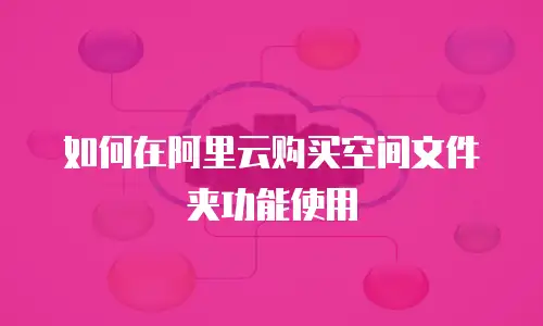 如何在阿里云购买空间文件夹功能使用