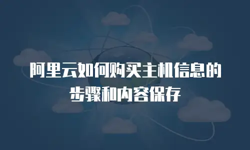 阿里云如何购买主机信息的步骤和内容保存