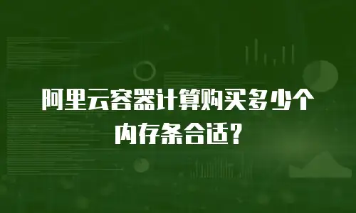 阿里云容器计算购买多少个内存条合适？