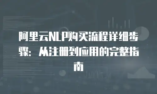 阿里云NLP购买流程详细步骤：从注册到应用的完整指南