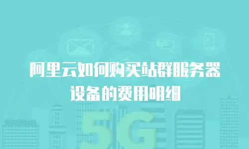 阿里云如何购买站群服务器设备的费用明细