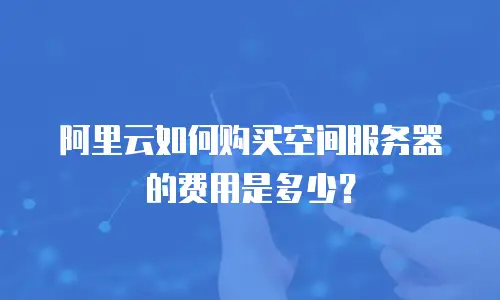 阿里云如何购买空间服务器的费用是多少？