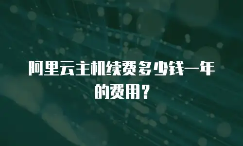 阿里云主机续费多少钱一年的费用？