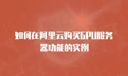 如何在阿里云购买GPU服务器功能的实例