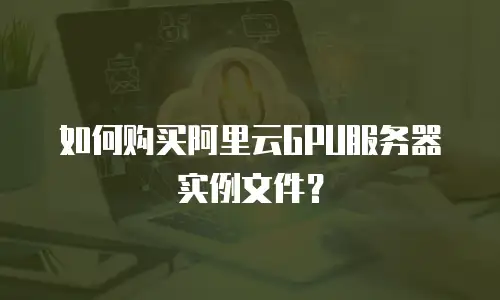 如何购买阿里云GPU服务器实例文件？