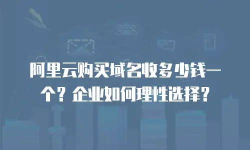 阿里云购买域名收多少钱一个？企业如何理性选择？