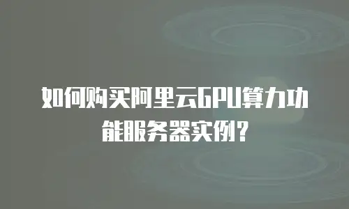 如何购买阿里云GPU算力功能服务器实例？