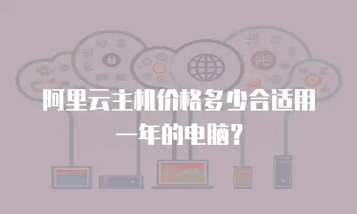 阿里云主机价格多少合适用一年的电脑？