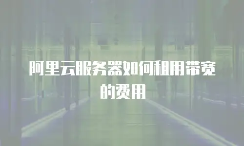 阿里云服务器如何租用带宽的费用