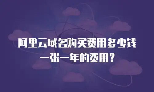 阿里云域名购买费用多少钱一张一年的费用？