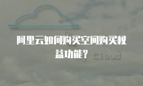 阿里云如何购买空间购买权益功能？