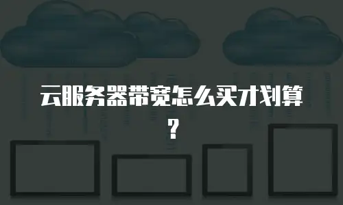 云服务器带宽怎么买才划算？