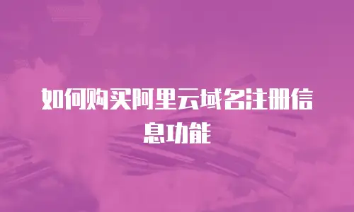 如何购买阿里云域名注册信息功能