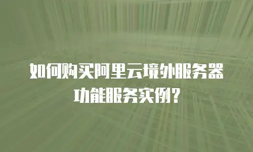 如何购买阿里云境外服务器功能服务实例？