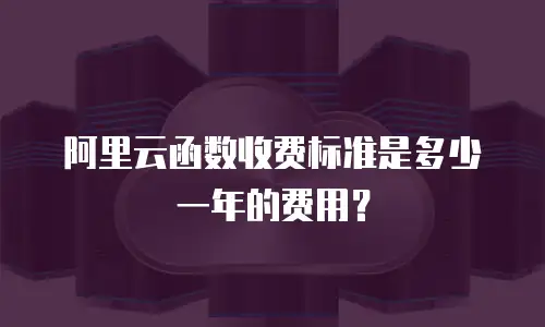 阿里云函数收费标准是多少一年的费用？