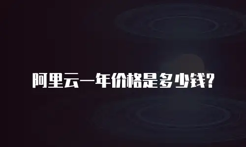 阿里云一年价格是多少钱？