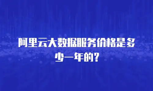 阿里云大数据服务价格是多少一年的？