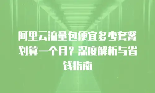 阿里云流量包便宜多少套餐划算一个月？深度解析与省钱指南