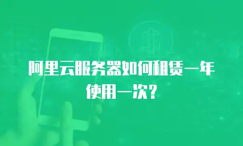 阿里云服务器如何租赁一年使用一次？