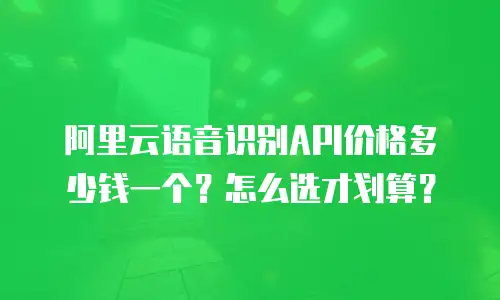 阿里云语音识别API价格多少钱一个？怎么选才划算？