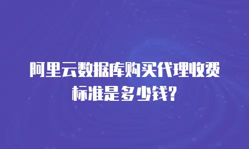 阿里云数据库购买代理收费标准是多少钱？