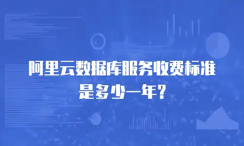 阿里云数据库服务收费标准是多少一年？