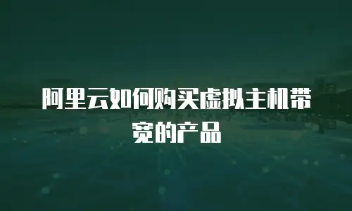 阿里云如何购买虚拟主机带宽的产品