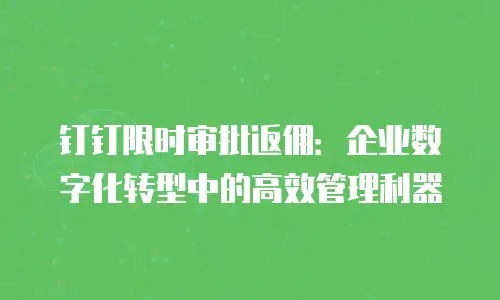 钉钉限时审批返佣：企业数字化转型中的高效管理利器