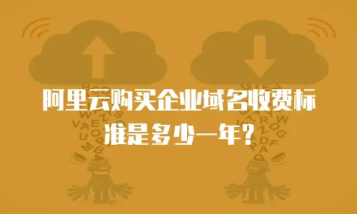 阿里云购买企业域名收费标准是多少一年？