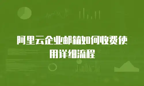 阿里云企业邮箱如何收费使用详细流程
