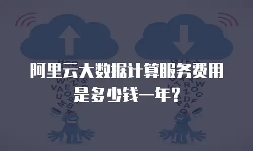 阿里云大数据计算服务费用是多少钱一年？