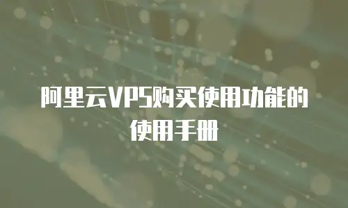 阿里云VPS购买使用功能的使用手册