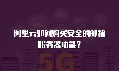 阿里云如何购买安全的邮箱服务器功能？