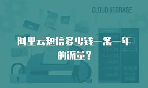 阿里云短信多少钱一条一年的流量？