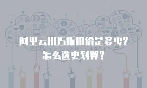 阿里云RDS折扣价是多少？怎么选更划算？