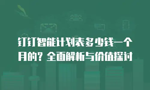 钉钉智能计划表多少钱一个月的？全面解析与价值探讨