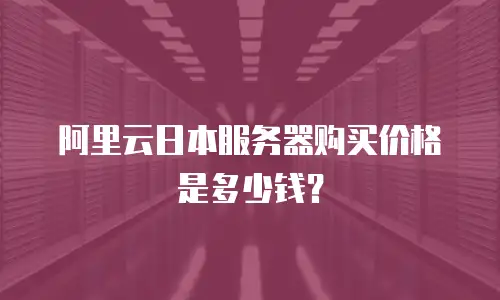 阿里云日本服务器购买价格是多少钱？