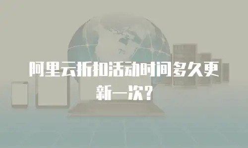 阿里云折扣活动时间多久更新一次？