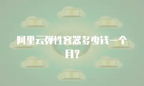 阿里云弹性容器多少钱一个月？