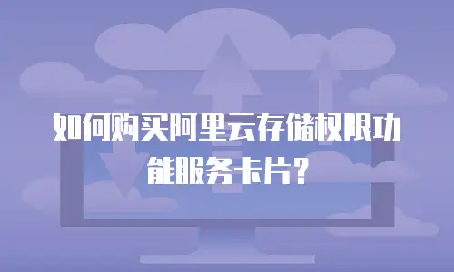 如何购买阿里云存储权限功能服务卡片？