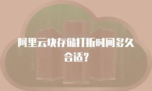 阿里云块存储打折时间多久合适？