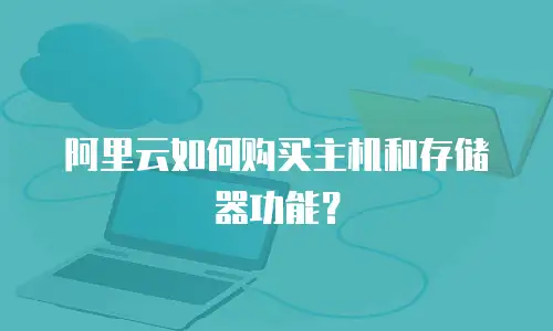 阿里云如何购买主机和存储器功能？