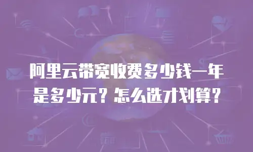 阿里云带宽收费多少钱一年是多少元？怎么选才划算？