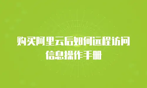 购买阿里云后如何远程访问信息操作手册