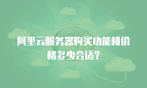 阿里云服务器购买功能机价格多少合适？