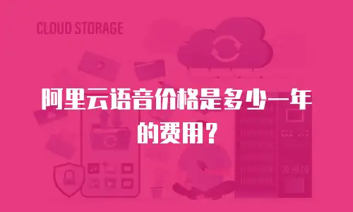 阿里云语音价格是多少一年的费用？