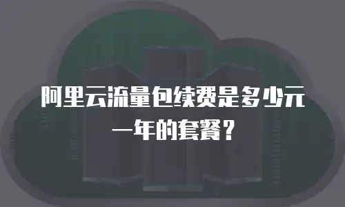 阿里云流量包续费是多少元一年的套餐？